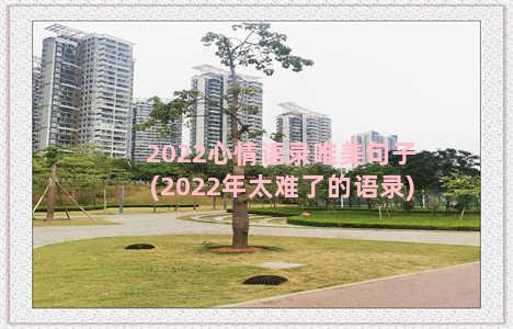 2022心情语录唯美句子(2022年太难了的语录)